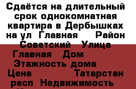 Сдаётся на длительный срок однокомнатная квартира в Дербышках на ул. Главная.  › Район ­ Советский › Улица ­ Главная › Дом ­ 62/15 › Этажность дома ­ 5 › Цена ­ 10 000 - Татарстан респ. Недвижимость » Квартиры аренда   